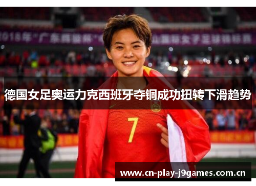 德国女足奥运力克西班牙夺铜成功扭转下滑趋势 德国女足奥运力克西班牙夺铜成功扭转下滑趋势