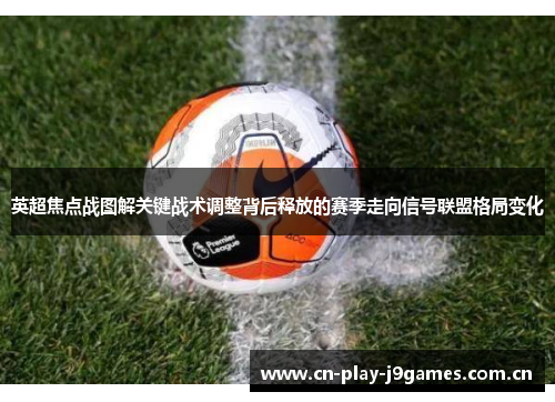 英超焦点战图解关键战术调整背后释放的赛季走向信号联盟格局变化 英超焦点战图解关键战术调整背后释放的赛季走向信号联盟格局变化